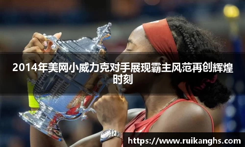 2014年美网小威力克对手展现霸主风范再创辉煌时刻