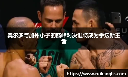 奥尔多与加州小子的巅峰对决谁将成为拳坛新王者