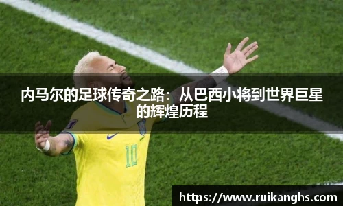 内马尔的足球传奇之路：从巴西小将到世界巨星的辉煌历程