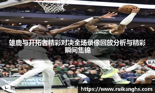 雄鹿与开拓者精彩对决全场录像回放分析与精彩瞬间集锦