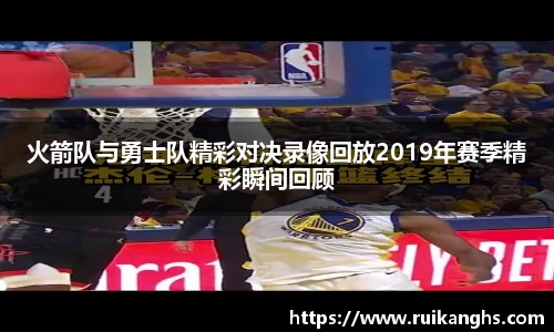 火箭队与勇士队精彩对决录像回放2019年赛季精彩瞬间回顾