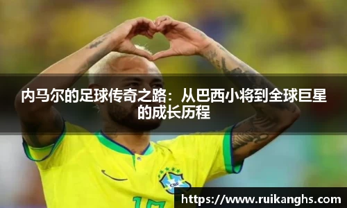 内马尔的足球传奇之路：从巴西小将到全球巨星的成长历程