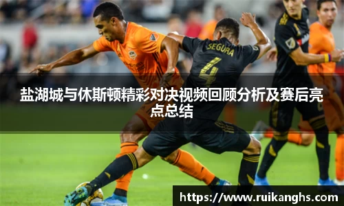 盐湖城与休斯顿精彩对决视频回顾分析及赛后亮点总结