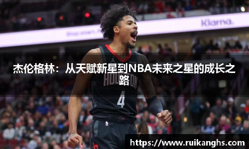 杰伦格林：从天赋新星到NBA未来之星的成长之路