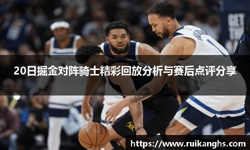 20日掘金对阵骑士精彩回放分析与赛后点评分享