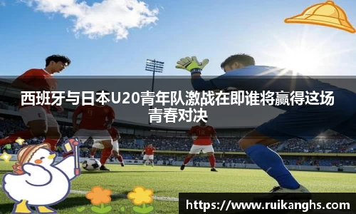 西班牙与日本U20青年队激战在即谁将赢得这场青春对决