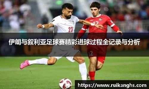 伊朗与叙利亚足球赛精彩进球过程全记录与分析