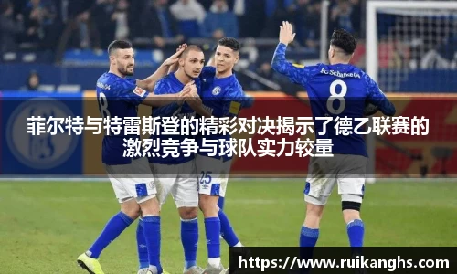 菲尔特与特雷斯登的精彩对决揭示了德乙联赛的激烈竞争与球队实力较量