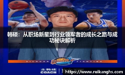 韩硕：从职场新星到行业领军者的成长之路与成功秘诀解析