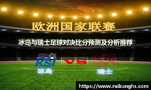 冰岛与瑞士足球对决比分预测及分析推荐