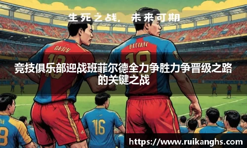 竞技俱乐部迎战班菲尔德全力争胜力争晋级之路的关键之战