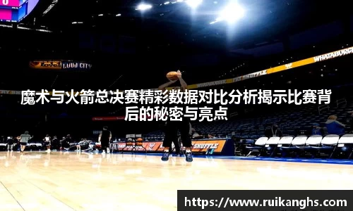 魔术与火箭总决赛精彩数据对比分析揭示比赛背后的秘密与亮点