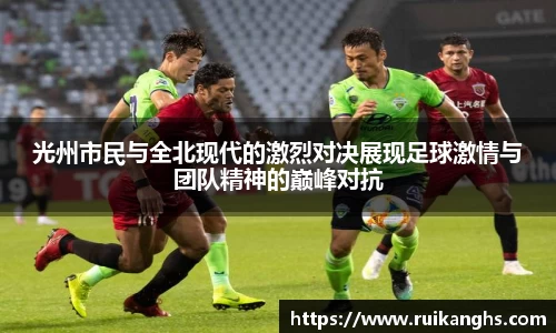 光州市民与全北现代的激烈对决展现足球激情与团队精神的巅峰对抗