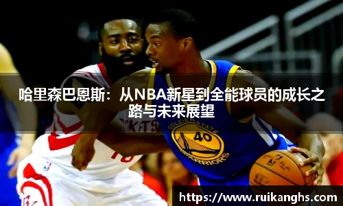 哈里森巴恩斯：从NBA新星到全能球员的成长之路与未来展望