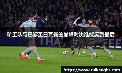 矿工队与巴黎圣日耳曼的巅峰对决谁能笑到最后