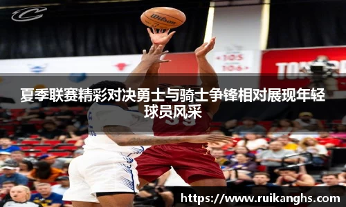 夏季联赛精彩对决勇士与骑士争锋相对展现年轻球员风采