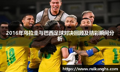 2016年乌拉圭与巴西足球对决回顾及精彩瞬间分析