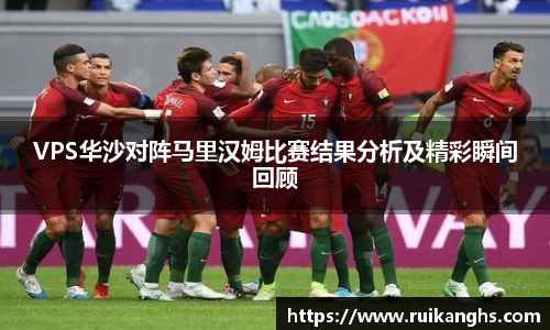 VPS华沙对阵马里汉姆比赛结果分析及精彩瞬间回顾