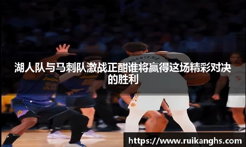 湖人队与马刺队激战正酣谁将赢得这场精彩对决的胜利