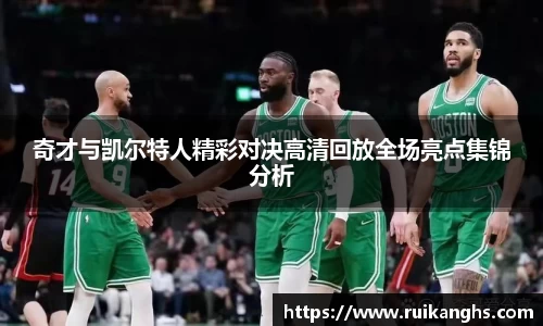 奇才与凯尔特人精彩对决高清回放全场亮点集锦分析